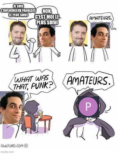 Amateurs | JE SUIS L'INFLUENCEUR FRANÇAIS LE PLUS SUIVI; NON, C'EST MOI LE PLUS SUIVI | image tagged in amateurs | made w/ Imgflip meme maker